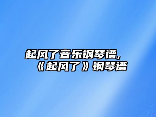 起風了音樂鋼琴譜,《起風了》鋼琴譜