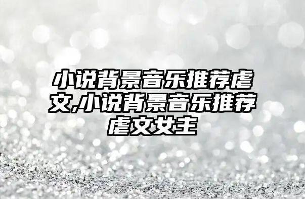 小說背景音樂推薦虐文,小說背景音樂推薦虐文女主