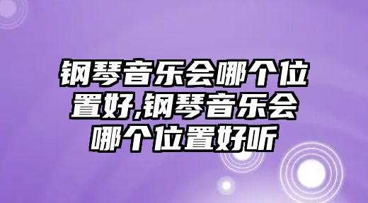 鋼琴音樂會哪個位置好,鋼琴音樂會哪個位置好聽