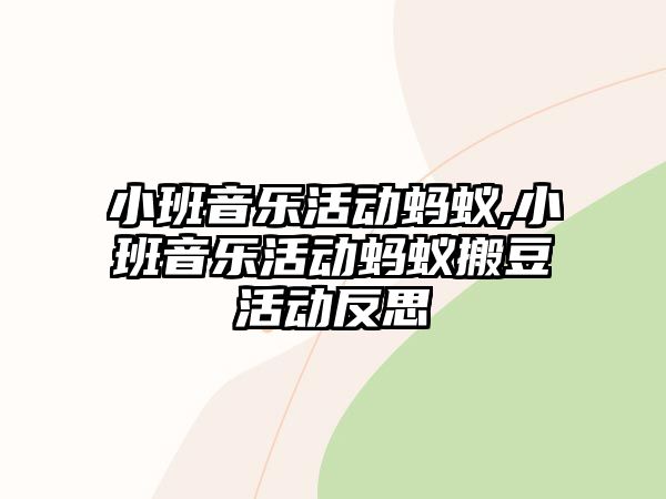 小班音樂活動螞蟻,小班音樂活動螞蟻搬豆活動反思