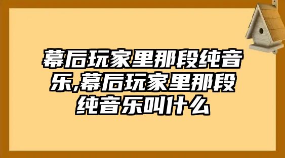 幕后玩家里那段純音樂,幕后玩家里那段純音樂叫什么