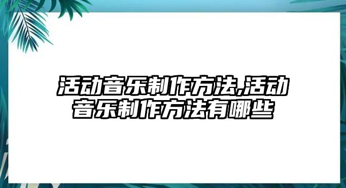 活動音樂制作方法,活動音樂制作方法有哪些