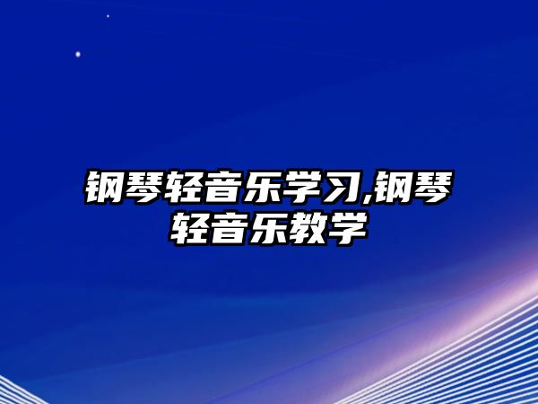 鋼琴輕音樂學習,鋼琴輕音樂教學