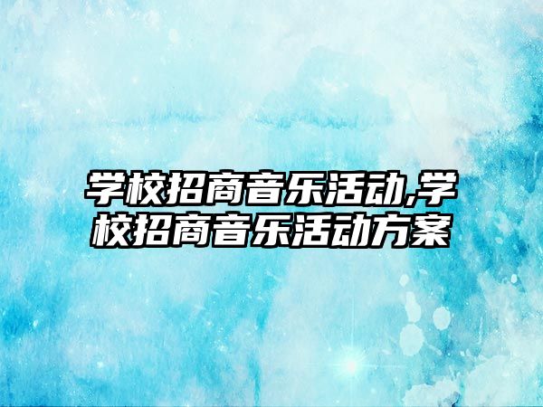 學校招商音樂活動,學校招商音樂活動方案