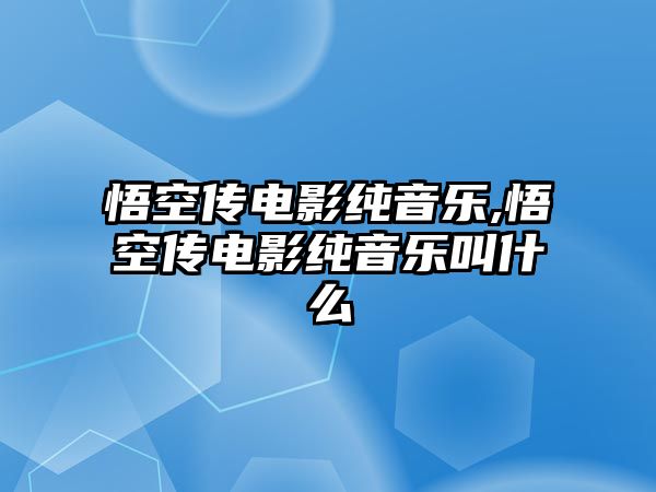 悟空傳電影純音樂,悟空傳電影純音樂叫什么