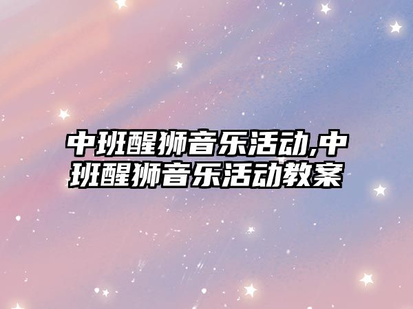 中班醒獅音樂活動,中班醒獅音樂活動教案