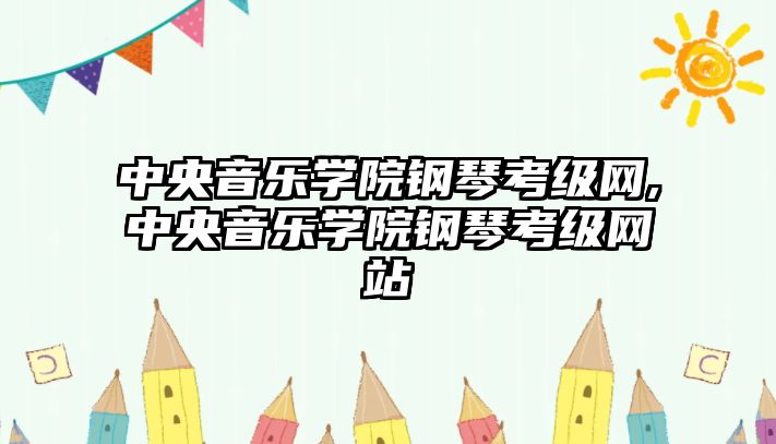 中央音樂學院鋼琴考級網,中央音樂學院鋼琴考級網站