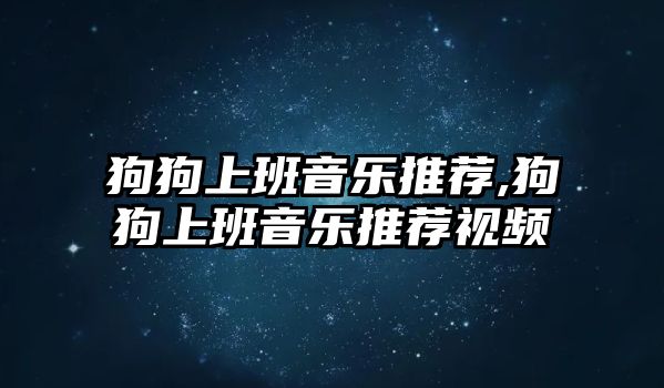 狗狗上班音樂推薦,狗狗上班音樂推薦視頻