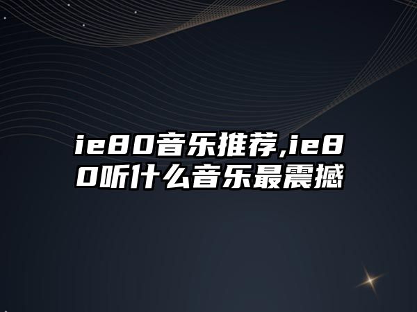 ie80音樂推薦,ie80聽什么音樂最震撼