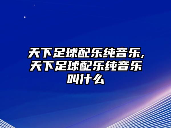 天下足球配樂純音樂,天下足球配樂純音樂叫什么