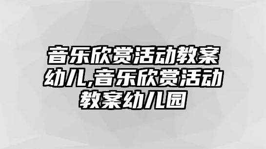 音樂欣賞活動教案幼兒,音樂欣賞活動教案幼兒園