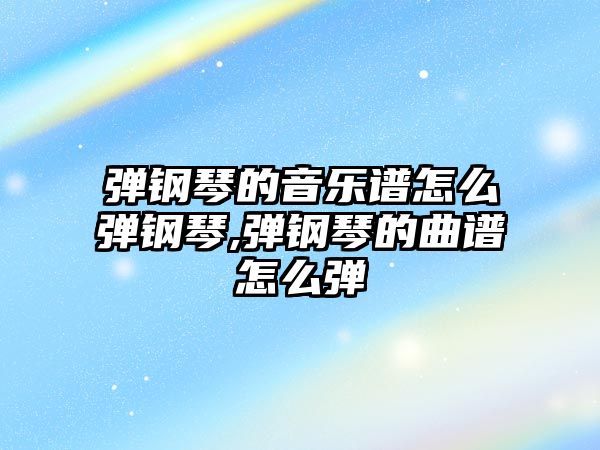 彈鋼琴的音樂譜怎么彈鋼琴,彈鋼琴的曲譜怎么彈