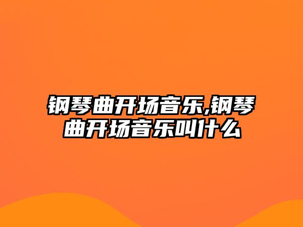 鋼琴曲開場音樂,鋼琴曲開場音樂叫什么