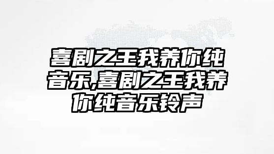 喜劇之王我養你純音樂,喜劇之王我養你純音樂鈴聲