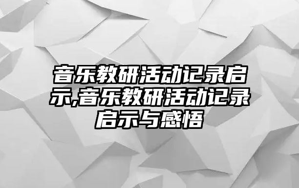 音樂教研活動記錄啟示,音樂教研活動記錄啟示與感悟