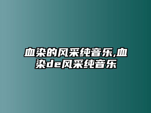 血染的風(fēng)采純音樂(lè),血染de風(fēng)采純音樂(lè)