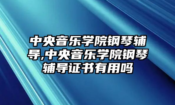 中央音樂學(xué)院鋼琴輔導(dǎo),中央音樂學(xué)院鋼琴輔導(dǎo)證書有用嗎