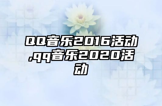 QQ音樂2016活動(dòng),qq音樂2020活動(dòng)