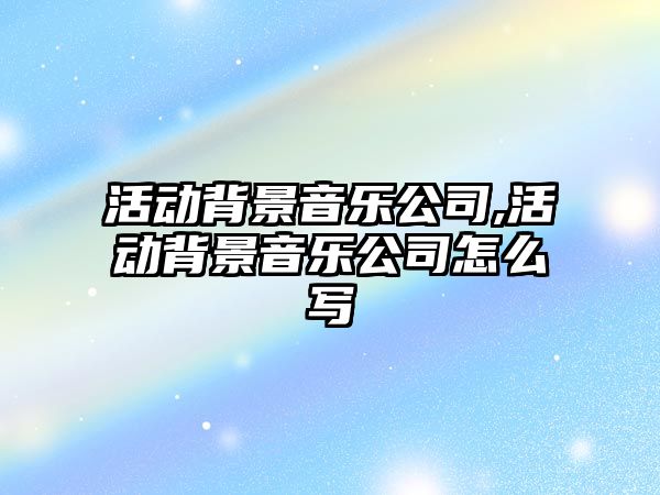 活動背景音樂公司,活動背景音樂公司怎么寫