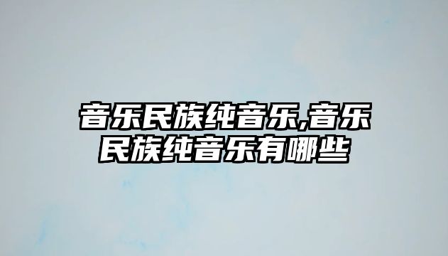 音樂(lè)民族純音樂(lè),音樂(lè)民族純音樂(lè)有哪些