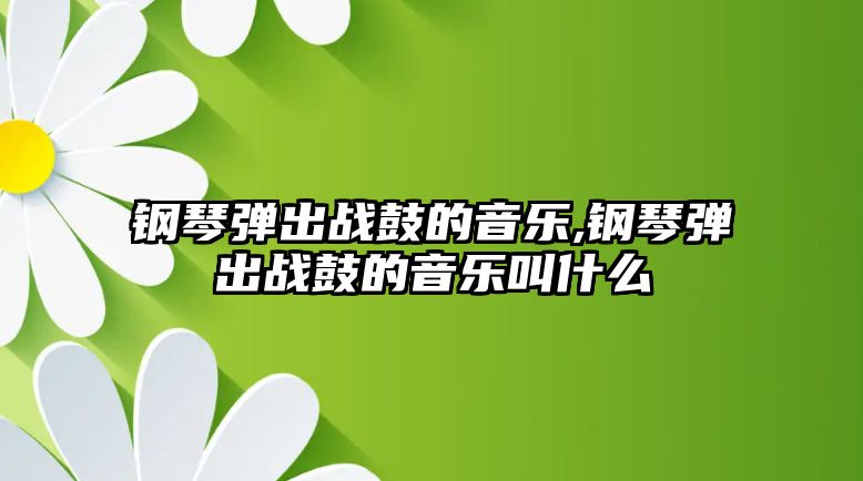 鋼琴彈出戰鼓的音樂,鋼琴彈出戰鼓的音樂叫什么