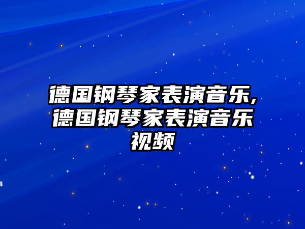 德國鋼琴家表演音樂,德國鋼琴家表演音樂視頻