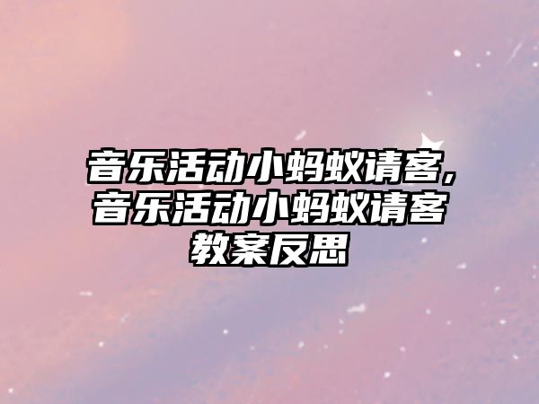 音樂活動小螞蟻請客,音樂活動小螞蟻請客教案反思