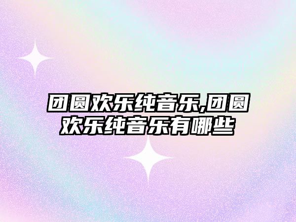 團圓歡樂純音樂,團圓歡樂純音樂有哪些