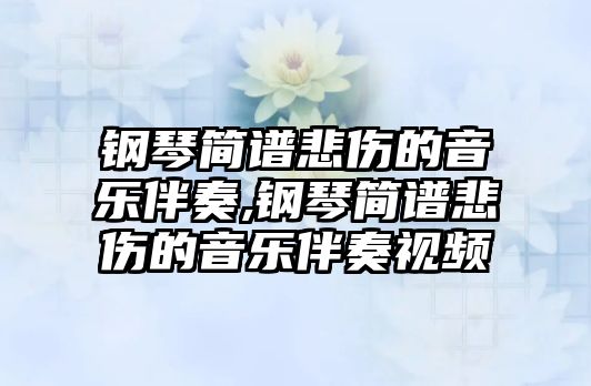 鋼琴簡譜悲傷的音樂伴奏,鋼琴簡譜悲傷的音樂伴奏視頻