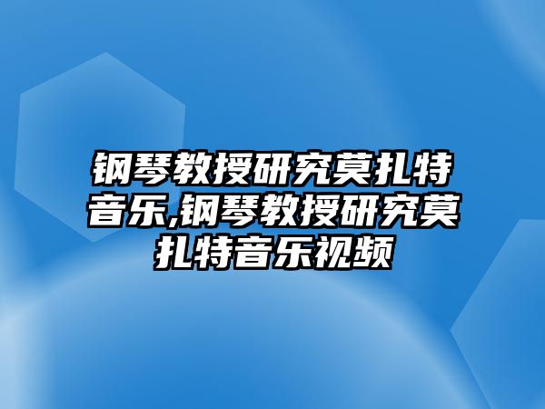 鋼琴教授研究莫扎特音樂(lè),鋼琴教授研究莫扎特音樂(lè)視頻