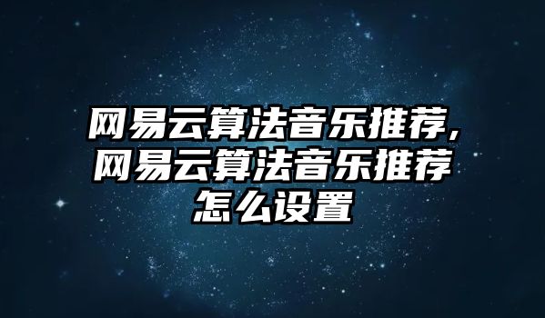 網易云算法音樂推薦,網易云算法音樂推薦怎么設置