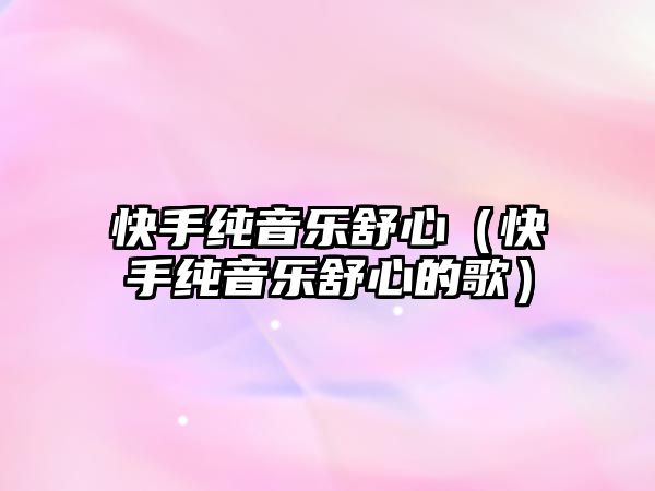 快手純音樂舒心（快手純音樂舒心的歌）