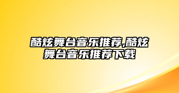 酷炫舞臺音樂推薦,酷炫舞臺音樂推薦下載