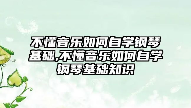 不懂音樂如何自學鋼琴基礎,不懂音樂如何自學鋼琴基礎知識