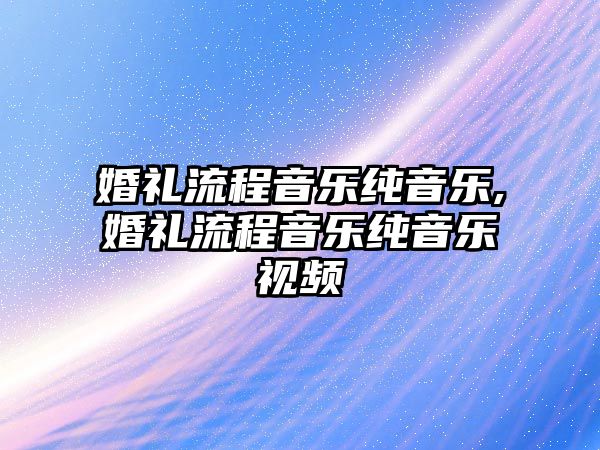 婚禮流程音樂純音樂,婚禮流程音樂純音樂視頻