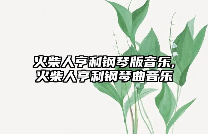 火柴人亨利鋼琴版音樂,火柴人亨利鋼琴曲音樂