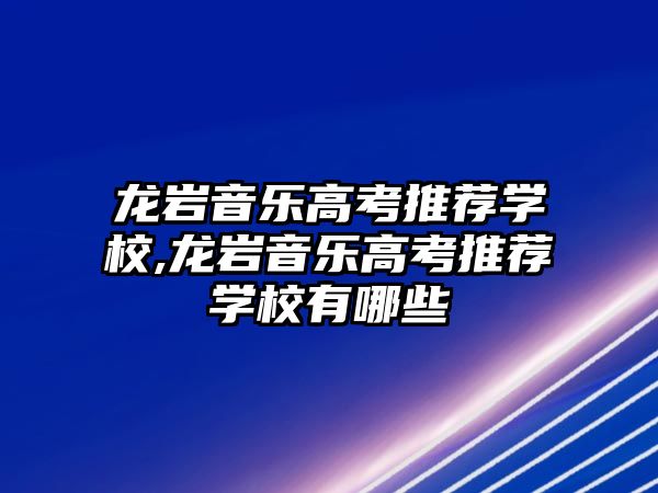 龍巖音樂高考推薦學校,龍巖音樂高考推薦學校有哪些