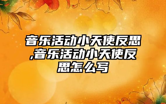 音樂活動小天使反思,音樂活動小天使反思怎么寫