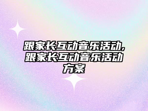 跟家長互動音樂活動,跟家長互動音樂活動方案