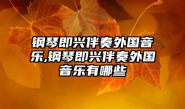 鋼琴即興伴奏外國音樂,鋼琴即興伴奏外國音樂有哪些