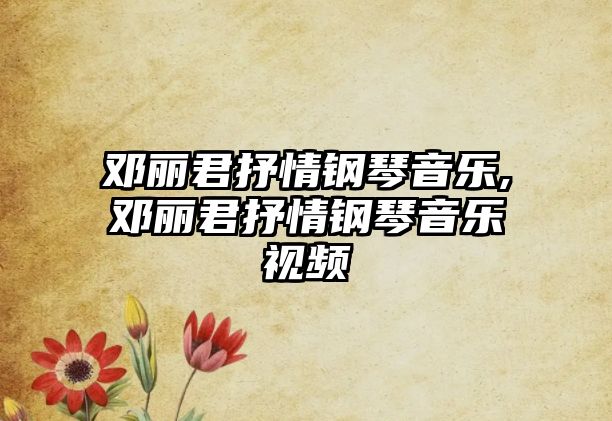 鄧麗君抒情鋼琴音樂,鄧麗君抒情鋼琴音樂視頻