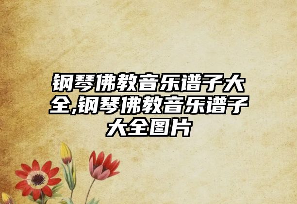 鋼琴佛教音樂譜子大全,鋼琴佛教音樂譜子大全圖片