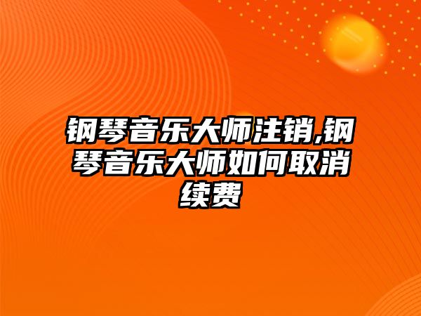 鋼琴音樂大師注銷,鋼琴音樂大師如何取消續費