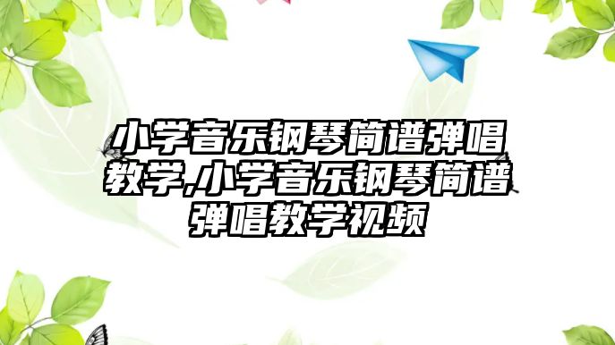 小學音樂鋼琴簡譜彈唱教學,小學音樂鋼琴簡譜彈唱教學視頻