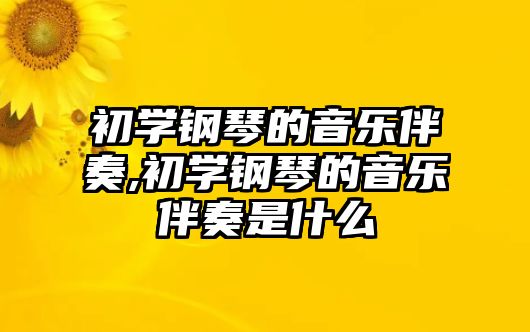 初學(xué)鋼琴的音樂(lè)伴奏,初學(xué)鋼琴的音樂(lè)伴奏是什么