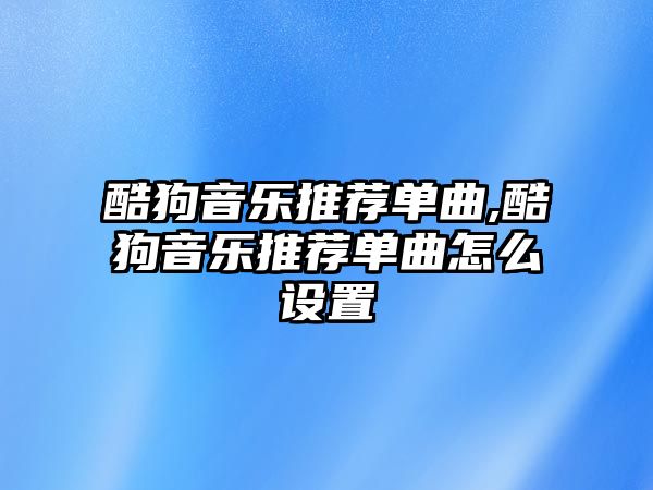 酷狗音樂推薦單曲,酷狗音樂推薦單曲怎么設置