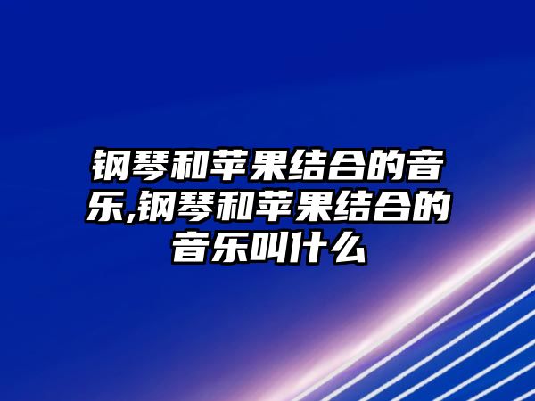 鋼琴和蘋果結合的音樂,鋼琴和蘋果結合的音樂叫什么