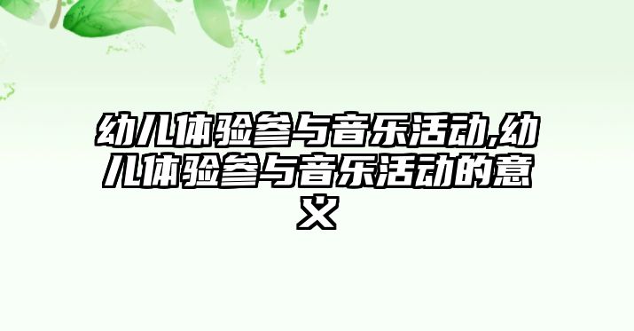 幼兒體驗參與音樂活動,幼兒體驗參與音樂活動的意義