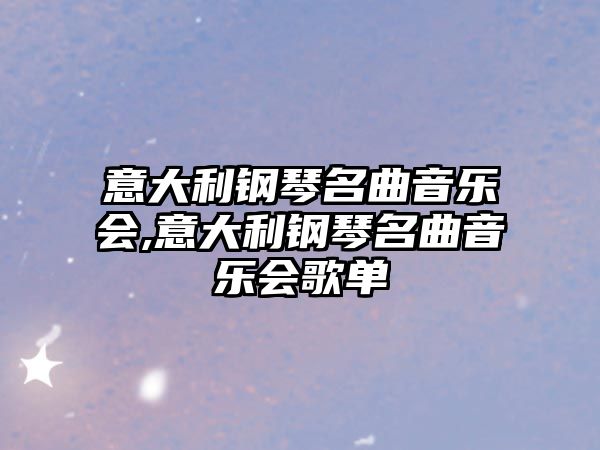 意大利鋼琴名曲音樂(lè)會(huì),意大利鋼琴名曲音樂(lè)會(huì)歌單