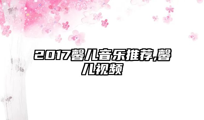 2017馨兒音樂推薦,馨兒視頻